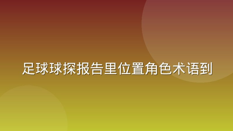 足球球探报告里位置角色术语到底怎么用才准确
