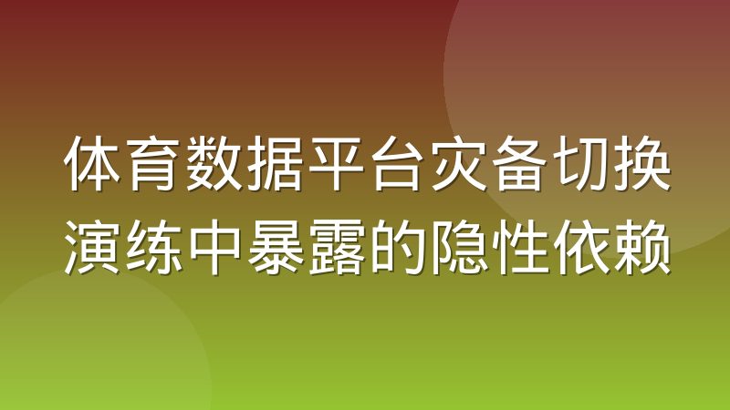 体育数据平台灾备切换演练中暴露的隐性依赖