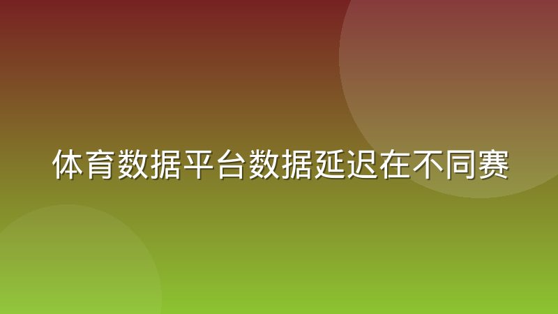 体育数据平台数据延迟在不同赛事类型中的容忍度差异